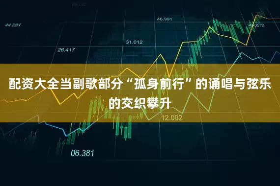 配资大全当副歌部分“孤身前行”的诵唱与弦乐的交织攀升