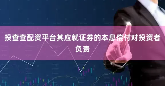 投查查配资平台其应就证券的本息偿付对投资者负责
