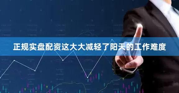正规实盘配资这大大减轻了阳天的工作难度