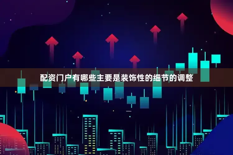 配资门户有哪些主要是装饰性的细节的调整