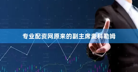 专业配资网原来的副主席麦科勒姆