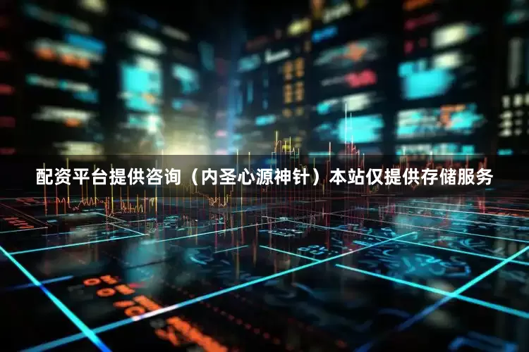 配资平台提供咨询（内圣心源神针）本站仅提供存储服务