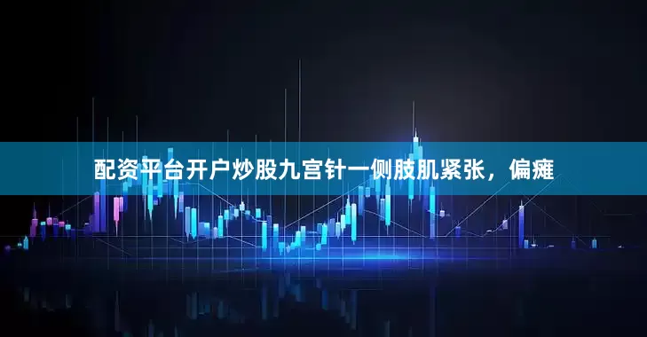 配资平台开户炒股九宫针一侧肢肌紧张，偏瘫