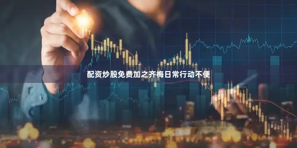 配资炒股免费加之齐梅日常行动不便