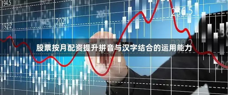 股票按月配资提升拼音与汉字结合的运用能力
