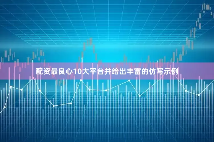配资最良心10大平台并给出丰富的仿写示例