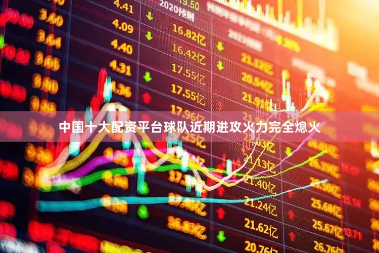 中国十大配资平台球队近期进攻火力完全熄火