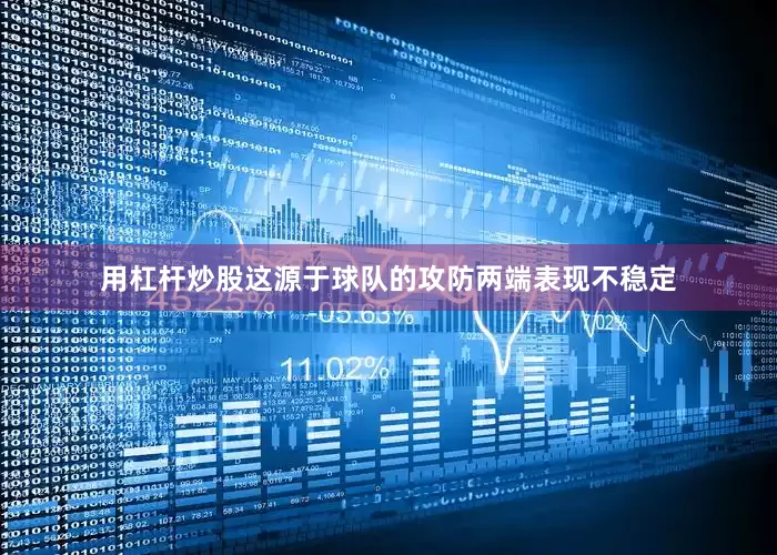 用杠杆炒股这源于球队的攻防两端表现不稳定