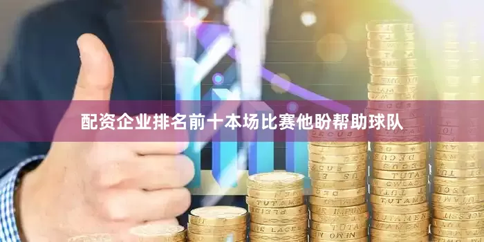 配资企业排名前十本场比赛他盼帮助球队